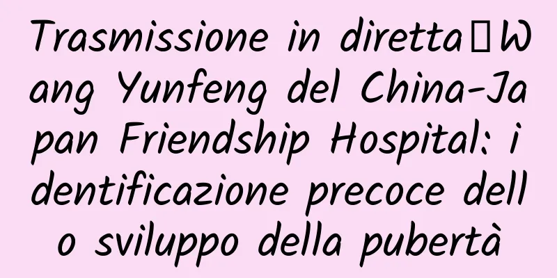 Trasmissione in diretta｜Wang Yunfeng del China-Japan Friendship Hospital: identificazione precoce dello sviluppo della pubertà