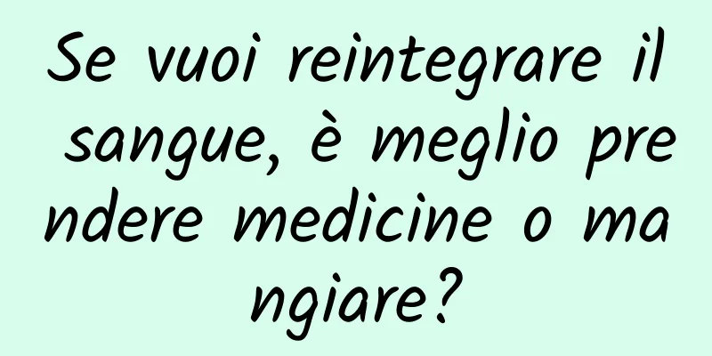 Se vuoi reintegrare il sangue, è meglio prendere medicine o mangiare?