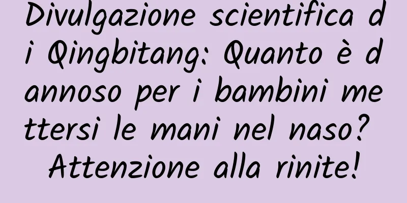 Divulgazione scientifica di Qingbitang: Quanto è dannoso per i bambini mettersi le mani nel naso? Attenzione alla rinite!