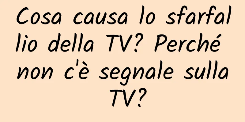 Cosa causa lo sfarfallio della TV? Perché non c'è segnale sulla TV?