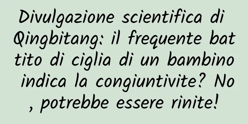 Divulgazione scientifica di Qingbitang: il frequente battito di ciglia di un bambino indica la congiuntivite? No, potrebbe essere rinite!