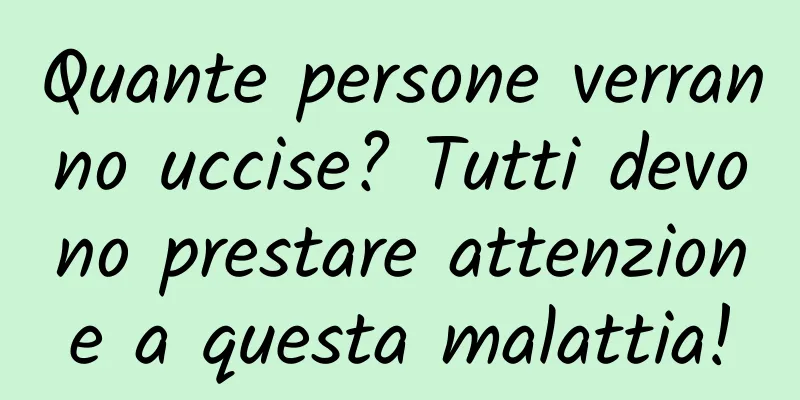 Quante persone verranno uccise? Tutti devono prestare attenzione a questa malattia!