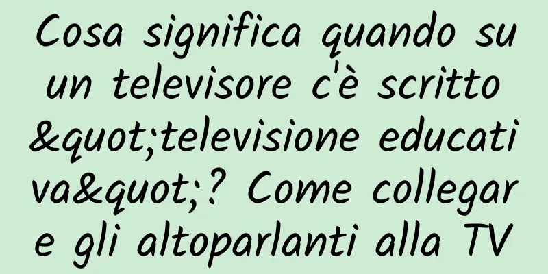 Cosa significa quando su un televisore c'è scritto "televisione educativa"? Come collegare gli altoparlanti alla TV