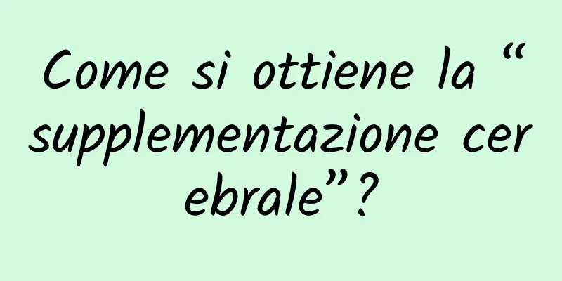 Come si ottiene la “supplementazione cerebrale”?