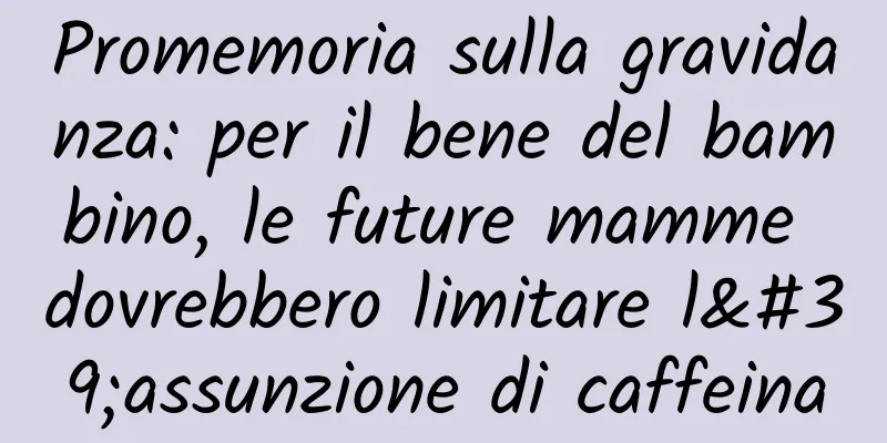 Promemoria sulla gravidanza: per il bene del bambino, le future mamme dovrebbero limitare l'assunzione di caffeina