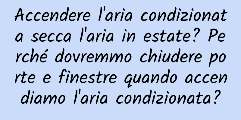 Accendere l'aria condizionata secca l'aria in estate? Perché dovremmo chiudere porte e finestre quando accendiamo l'aria condizionata?