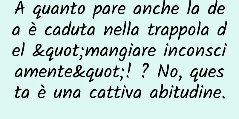 A quanto pare anche la dea è caduta nella trappola del "mangiare inconsciamente"! ? No, questa è una cattiva abitudine.