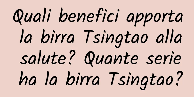 Quali benefici apporta la birra Tsingtao alla salute? Quante serie ha la birra Tsingtao?