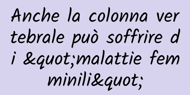 Anche la colonna vertebrale può soffrire di "malattie femminili"