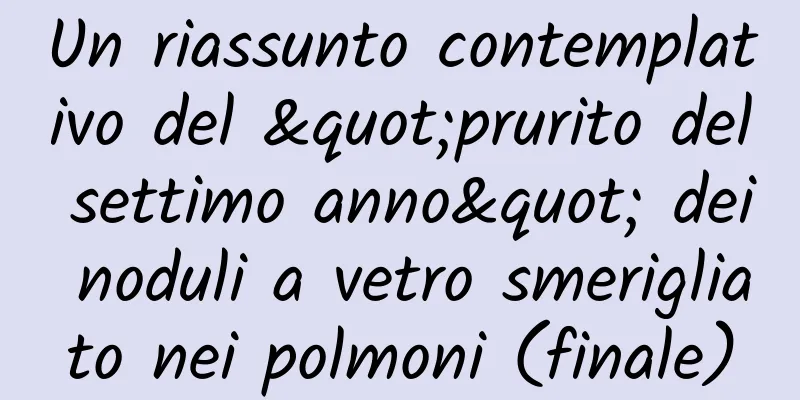 Un riassunto contemplativo del "prurito del settimo anno" dei noduli a vetro smerigliato nei polmoni (finale)