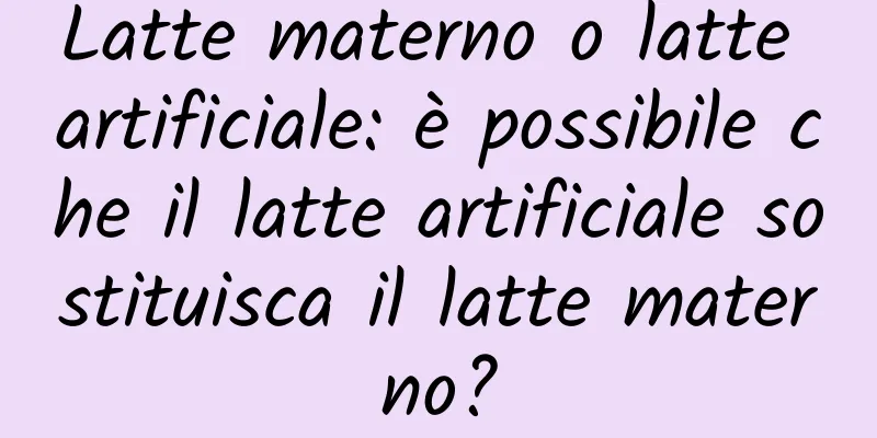 Latte materno o latte artificiale: è possibile che il latte artificiale sostituisca il latte materno?