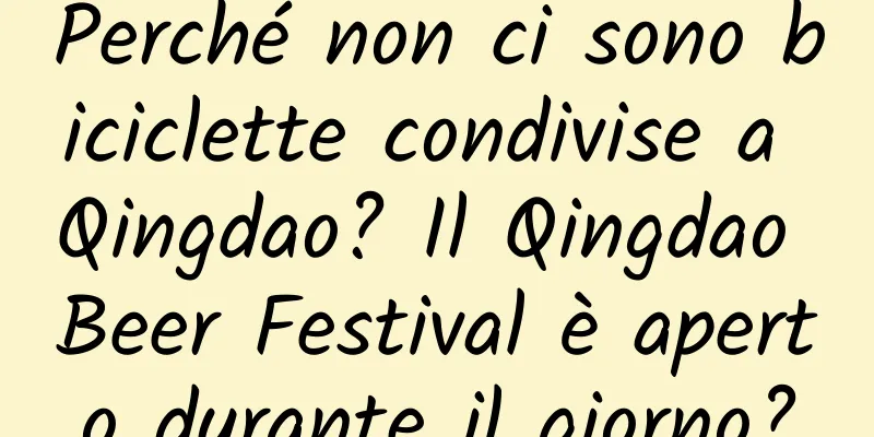 Perché non ci sono biciclette condivise a Qingdao? Il Qingdao Beer Festival è aperto durante il giorno?