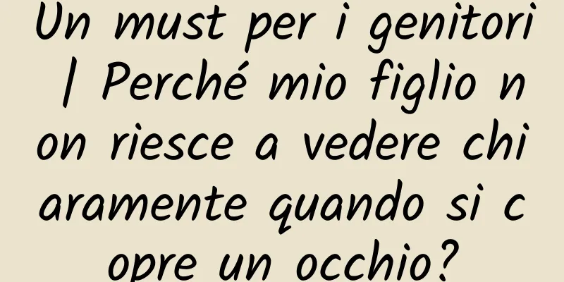 Un must per i genitori | Perché mio figlio non riesce a vedere chiaramente quando si copre un occhio?