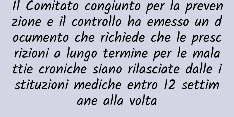 Il Comitato congiunto per la prevenzione e il controllo ha emesso un documento che richiede che le prescrizioni a lungo termine per le malattie croniche siano rilasciate dalle istituzioni mediche entro 12 settimane alla volta