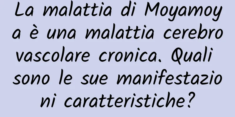 La malattia di Moyamoya è una malattia cerebrovascolare cronica. Quali sono le sue manifestazioni caratteristiche?