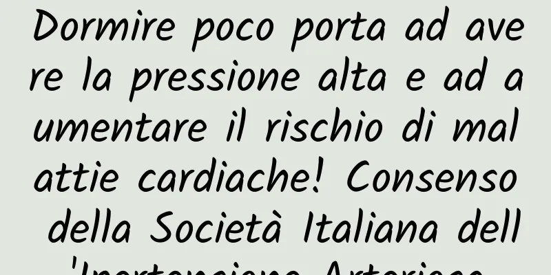 Dormire poco porta ad avere la pressione alta e ad aumentare il rischio di malattie cardiache! Consenso della Società Italiana dell'Ipertensione Arteriosa