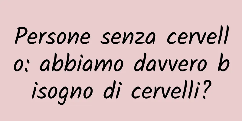 Persone senza cervello: abbiamo davvero bisogno di cervelli?