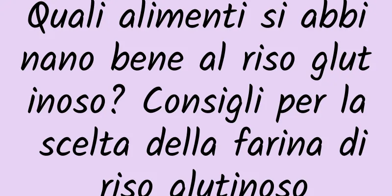 Quali alimenti si abbinano bene al riso glutinoso? Consigli per la scelta della farina di riso glutinoso