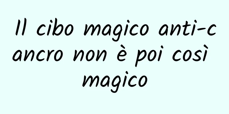Il cibo magico anti-cancro non è poi così magico
