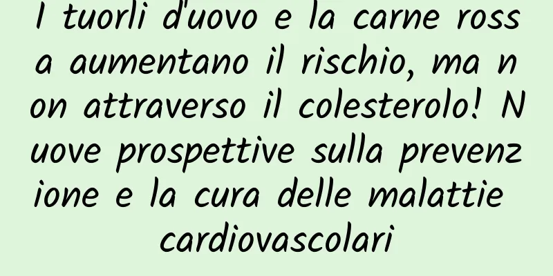 I tuorli d'uovo e la carne rossa aumentano il rischio, ma non attraverso il colesterolo! Nuove prospettive sulla prevenzione e la cura delle malattie cardiovascolari