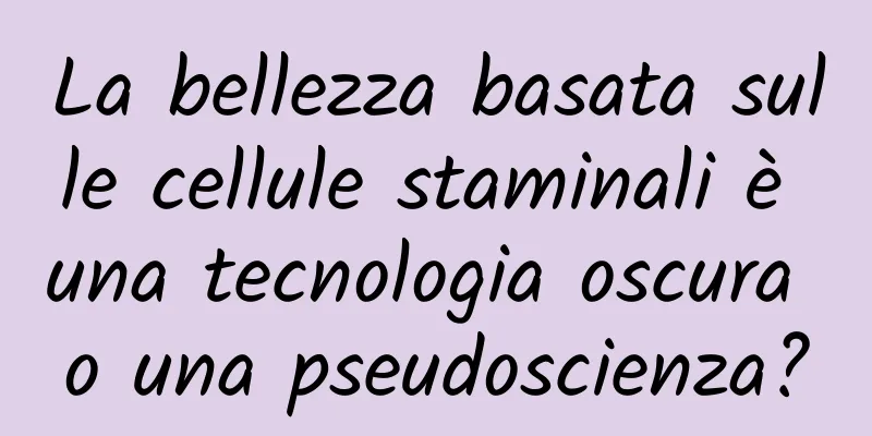 La bellezza basata sulle cellule staminali è una tecnologia oscura o una pseudoscienza?