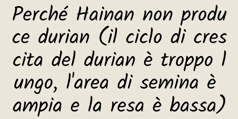 Perché Hainan non produce durian (il ciclo di crescita del durian è troppo lungo, l'area di semina è ampia e la resa è bassa)