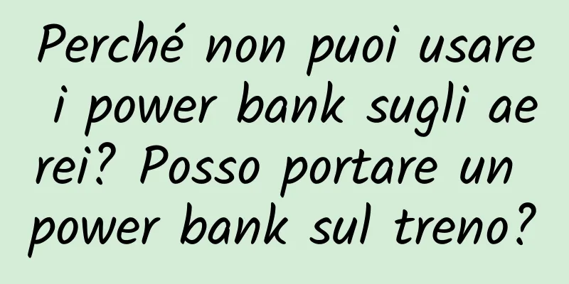 Perché non puoi usare i power bank sugli aerei? Posso portare un power bank sul treno?