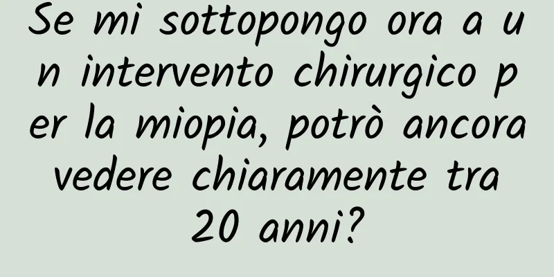 Se mi sottopongo ora a un intervento chirurgico per la miopia, potrò ancora vedere chiaramente tra 20 anni?
