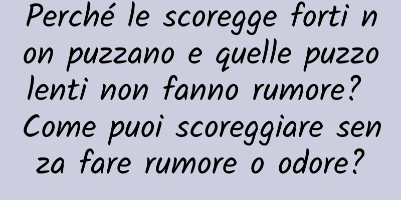 Perché le scoregge forti non puzzano e quelle puzzolenti non fanno rumore? Come puoi scoreggiare senza fare rumore o odore?