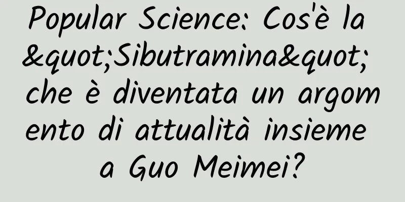 Popular Science: Cos'è la "Sibutramina" che è diventata un argomento di attualità insieme a Guo Meimei?