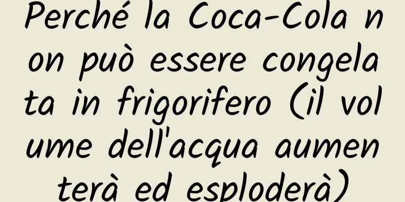 Perché la Coca-Cola non può essere congelata in frigorifero (il volume dell'acqua aumenterà ed esploderà)