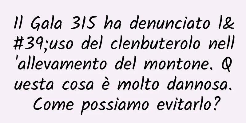Il Gala 315 ha denunciato l'uso del clenbuterolo nell'allevamento del montone. Questa cosa è molto dannosa. Come possiamo evitarlo?