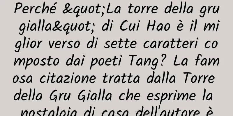 Perché "La torre della gru gialla" di Cui Hao è il miglior verso di sette caratteri composto dai poeti Tang? La famosa citazione tratta dalla Torre della Gru Gialla che esprime la nostalgia di casa dell'autore è