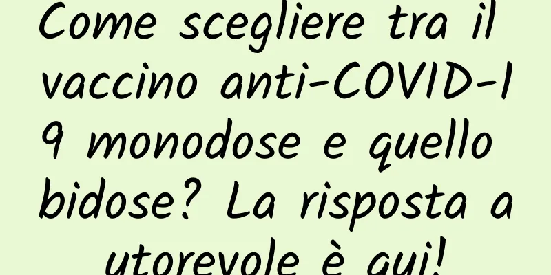 Come scegliere tra il vaccino anti-COVID-19 monodose e quello bidose? La risposta autorevole è qui!
