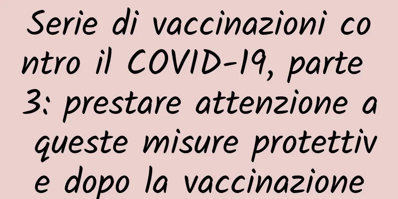 Serie di vaccinazioni contro il COVID-19, parte 3: prestare attenzione a queste misure protettive dopo la vaccinazione
