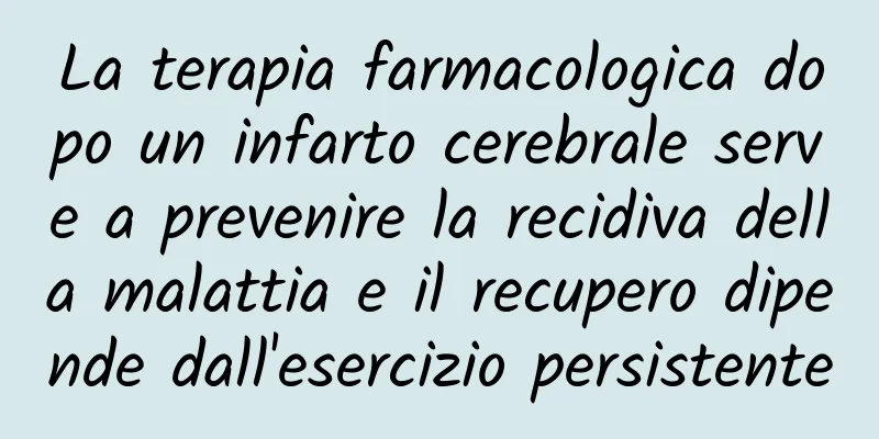 La terapia farmacologica dopo un infarto cerebrale serve a prevenire la recidiva della malattia e il recupero dipende dall'esercizio persistente