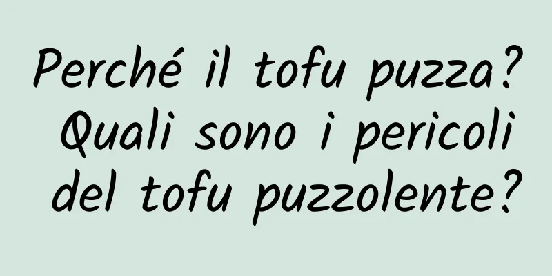 Perché il tofu puzza? Quali sono i pericoli del tofu puzzolente?