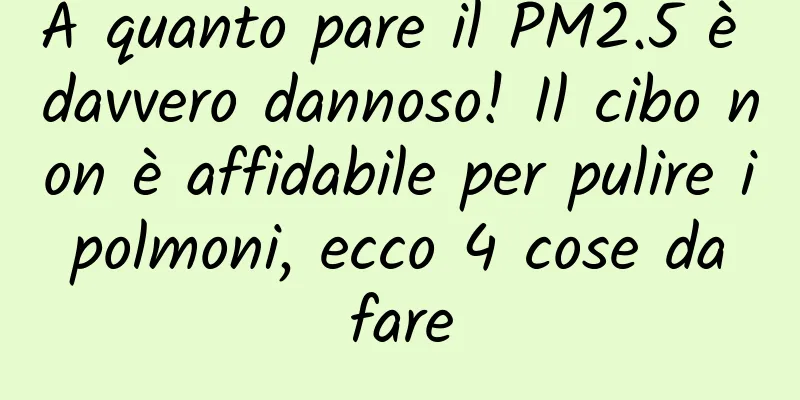 A quanto pare il PM2.5 è davvero dannoso! Il cibo non è affidabile per pulire i polmoni, ecco 4 cose da fare