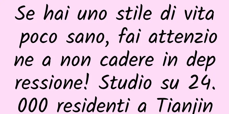 Se hai uno stile di vita poco sano, fai attenzione a non cadere in depressione! Studio su 24.000 residenti a Tianjin