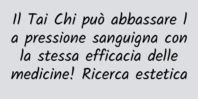 Il Tai Chi può abbassare la pressione sanguigna con la stessa efficacia delle medicine! Ricerca estetica
