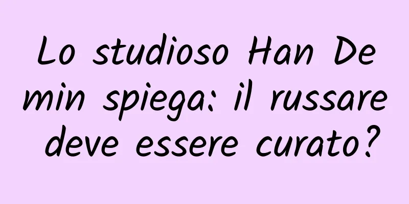 Lo studioso Han Demin spiega: il russare deve essere curato?