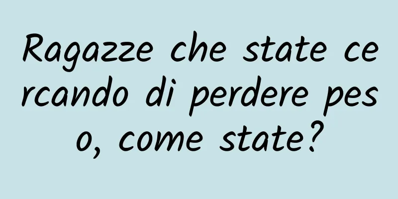 Ragazze che state cercando di perdere peso, come state?