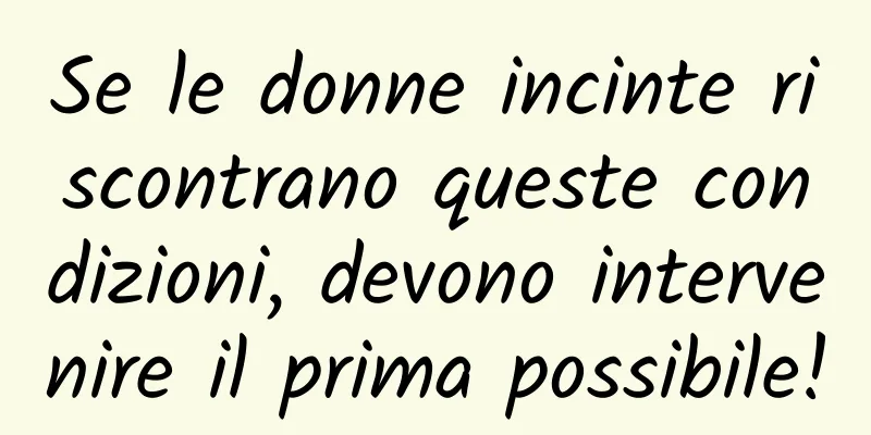 Se le donne incinte riscontrano queste condizioni, devono intervenire il prima possibile!
