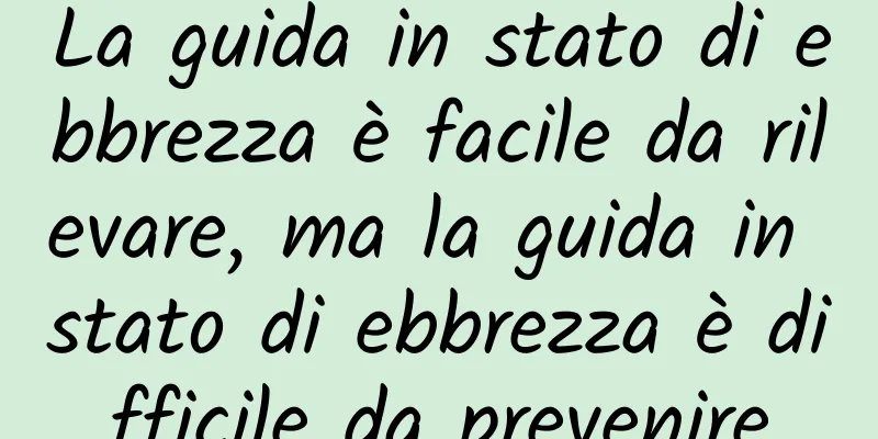 La guida in stato di ebbrezza è facile da rilevare, ma la guida in stato di ebbrezza è difficile da prevenire