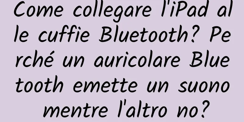 Come collegare l'iPad alle cuffie Bluetooth? Perché un auricolare Bluetooth emette un suono mentre l'altro no?