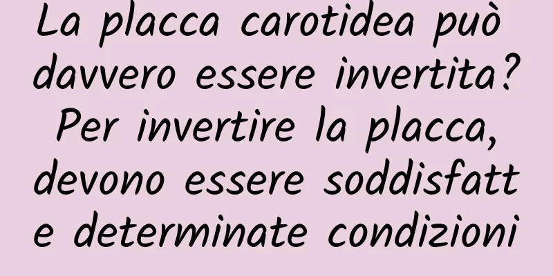 La placca carotidea può davvero essere invertita? Per invertire la placca, devono essere soddisfatte determinate condizioni