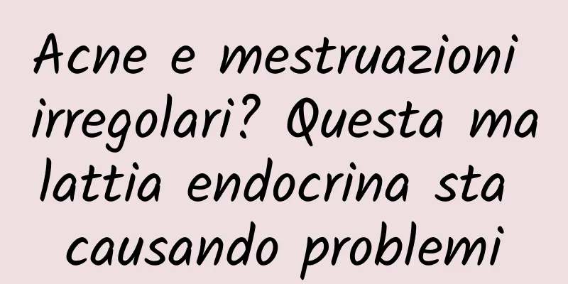 Acne e mestruazioni irregolari? Questa malattia endocrina sta causando problemi
