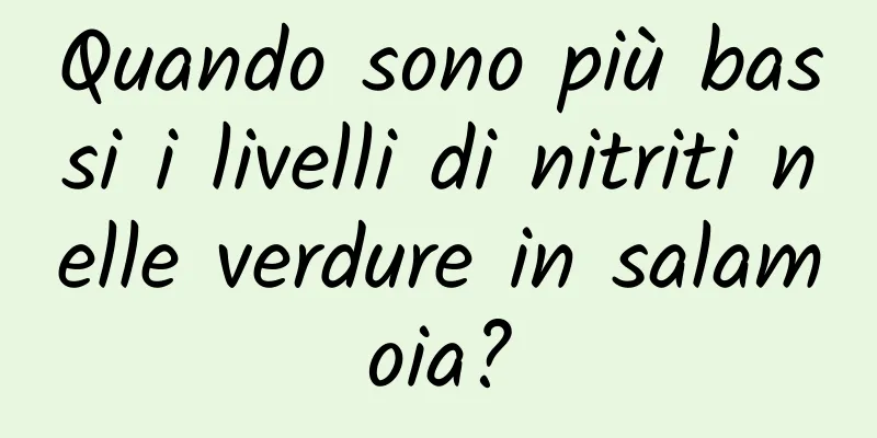 Quando sono più bassi i livelli di nitriti nelle verdure in salamoia?