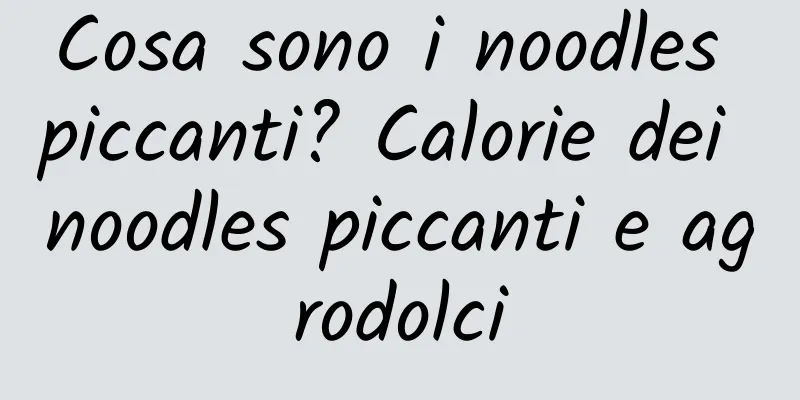Cosa sono i noodles piccanti? Calorie dei noodles piccanti e agrodolci