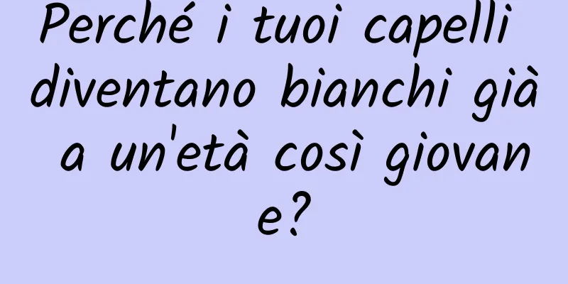 Perché i tuoi capelli diventano bianchi già a un'età così giovane?